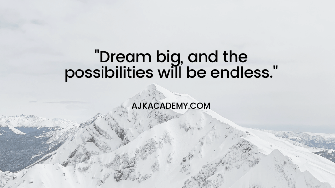 "Dream big, and the possibilities will be endless."