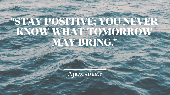 "Stay positive; you never know what tomorrow may bring."