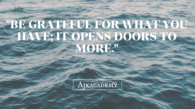 "Be grateful for what you have; it opens doors to more."